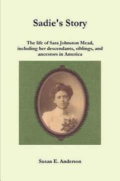portada Sadie's Story: The life of Sara Johnston Mead, including her descendants, siblings, and ancestors in America (en Inglés)