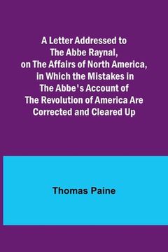 portada A Letter Addressed to the Abbe Raynal, on the Affairs of North America, in Which the Mistakes in the Abbe's Account of the Revolution of America Are C 