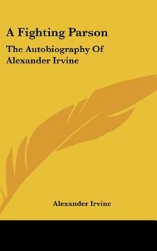 a fighting parson: the autobiography of alexander irvine (en Inglés)