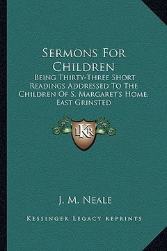 portada sermons for children: being thirty-three short readings addressed to the children of s. margaret's home, east grinsted (en Inglés)