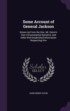 portada Some Account of General Jackson: Drawn Up From the Hon. Mr. Eaton's Very Circumstantial Narrative, and Other Well-Established Information Respecting H