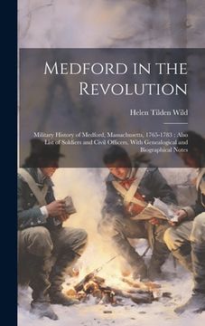 portada Medford in the Revolution: Military History of Medford, Massachusetts, 1765-1783: Also List of Soldiers and Civil Officers, With Genealogical and