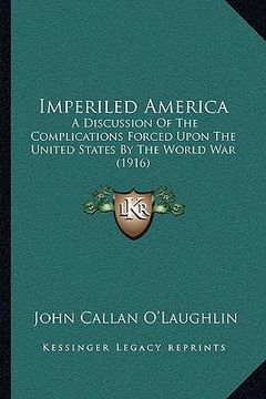 portada imperiled america: a discussion of the complications forced upon the united states by the world war (1916) (en Inglés)
