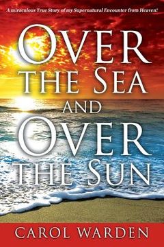 portada Over the Sea and Over the Sun: A Miraculous Breathtaking True Story of My Supernatural Encounter with God! Very Unique Miracles, Signs, and Wonders f (in English)
