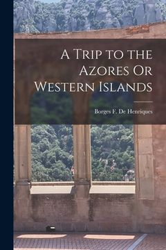 portada A Trip to the Azores Or Western Islands (en Inglés)