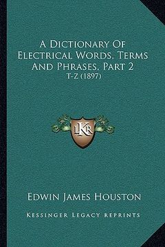 portada a dictionary of electrical words, terms and phrases, part 2: t-z (1897) (in English)