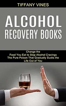 portada Alcohol Recovery Books: The Pure Poison That Gradually Sucks the Life out of you (Change the Food you eat to Stop Alcohol Cravings) (in English)