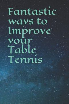 portada Fantastic ways to Improve your Table Tennis (en Inglés)