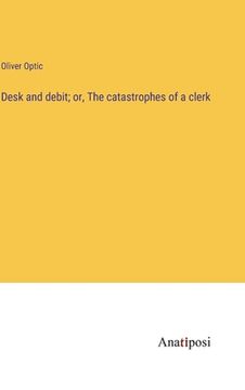 portada Desk and debit; or, The catastrophes of a clerk (in English)