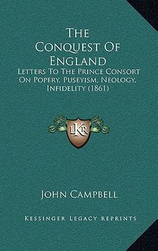 portada the conquest of england: letters to the prince consort on popery, puseyism, neology, infidelity (1861) (in English)
