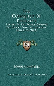 portada the conquest of england: letters to the prince consort on popery, puseyism, neology, infidelity (1861)