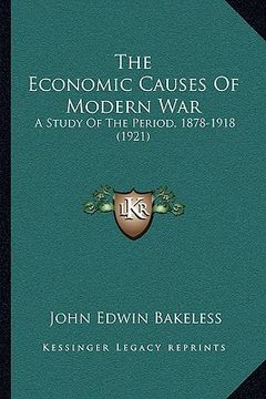 portada the economic causes of modern war: a study of the period, 1878-1918 (1921) (en Inglés)