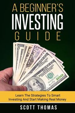 portada A Beginner's Investing Guide: Learn The Strategies To Smart Investing And Start Making Real Money (in English)
