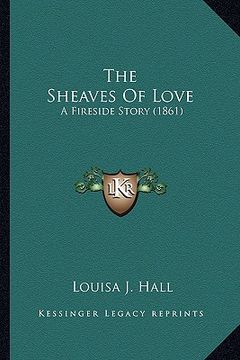 portada the sheaves of love the sheaves of love: a fireside story (1861) a fireside story (1861) (in English)