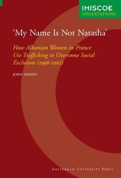 portada My Name is not Natasha: How Albanian Women in France use Trafficking to Overcome Social Exclusion (1998-2001) (Imiscoe Dissertations) 