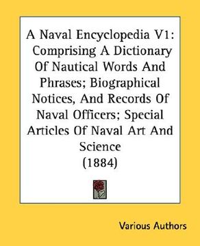 portada a naval encyclopedia v1: comprising a dictionary of nautical words and phrases; biographical notices, and records of naval officers; special ar (en Inglés)