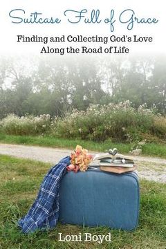portada Suitcase Full of Grace: Finding and Collecting God's Love Along the Road of Life (en Inglés)