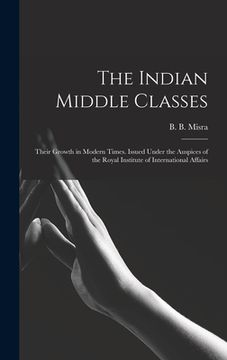 portada The Indian Middle Classes: Their Growth in Modern Times. Issued Under the Auspices of the Royal Institute of International Affairs