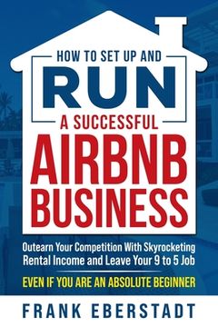 portada How to Set Up and Run a Successful Airbnb Business: Outearn Your Competition with Skyrocketing Rental Income and Leave Your 9 to 5 Job Even If You Are