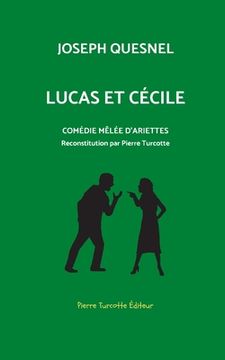 portada Lucas et Cécile, comédie mêlée d'arriettes: Reconstitution archéologique par Pierre Turcotte (en Francés)