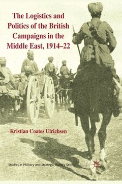 portada The Logistics and Politics of the British Campaigns in the Middle East, 1914-22 (en Inglés)