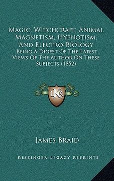 portada magic, witchcraft, animal magnetism, hypnotism, and electro-biology: being a digest of the latest views of the author on these subjects (1852) (en Inglés)