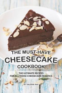 portada The Must-Have Cheesecake Cookbook: The Ultimate Recipes for All Those Cheesecake Fanatics (en Inglés)