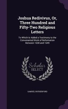 portada Joshua Redivivus, Or, Three Hundred and Fifty-Two Religious Letters: To Which Is Added a Testimony to the Convenanted Work of Reformation Between 1638