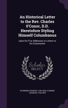portada An Historical Letter to the Rev. Charles 0'Conor, D.D. Heretofore Styling Himself Columbanus: Upon his Five Addresses or Letters to his Countrymen (en Inglés)