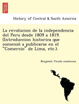 portada la revolucion de la independencia del peru desde 1809 a 1819. (introduccion historica que comenzo a publicarse en el comercio de lima etc.).
