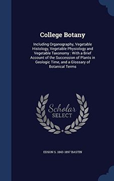 portada College Botany: Including Organography, Vegetable Histology, Vegetable Physiology and Vegetable Taxonomy: With a Brief Account of the Succession of ... Time, and a Glossary of Botanical Terms