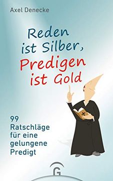 portada Reden ist Silber, Predigen ist Gold: 99 Ratschläge für Eine Gelungene Predigt. Eine Nach-Wissenschaftliche Homiletik (in German)