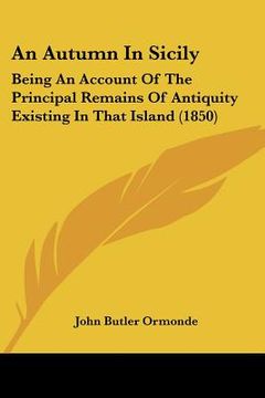 portada an autumn in sicily: being an account of the principal remains of antiquity existing in that island (1850) (en Inglés)