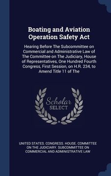 portada Boating and Aviation Operation Safety Act: Hearing Before The Subcommittee on Commercial and Administrative Law of The Committee on The Judiciary, Hou (en Inglés)