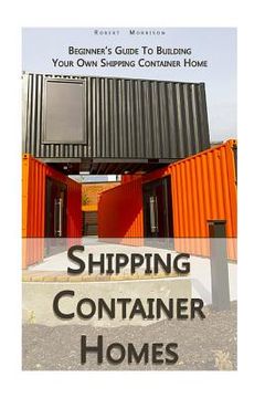 portada Shipping Container Homes: Beginner's Guide To Building Your Own Shipping Container Home: (How To Build a Small Home, Foundation For Container Ho (en Inglés)