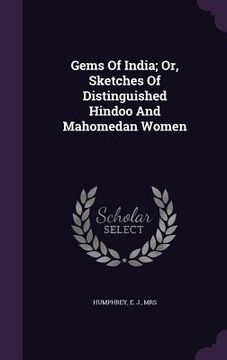portada Gems Of India; Or, Sketches Of Distinguished Hindoo And Mahomedan Women (en Inglés)