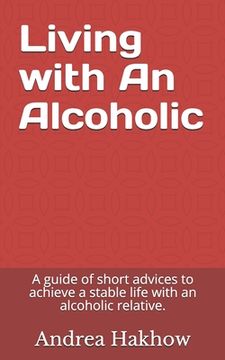 portada Living with An Alcoholic: A guide of short advices to achieve a stable life with an alcoholic relative.