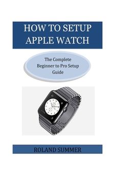 portada How To Setup Apple Watch: The Complete Beginner to Pro Setup Guide (en Inglés)