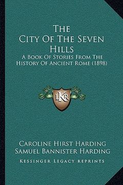 portada the city of the seven hills: a book of stories from the history of ancient rome (1898) (en Inglés)