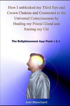 portada How I Unblocked My Third Eye and Crown Chakras and Connected to the Universal Consciousness by Healing My Pineal Gland and Raising My Chi: The Enlight (en Inglés)