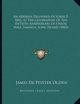portada an address delivered october 5, 1842, at the celebration of the fiftieth anniversary of union hall, jamaica, long island (1842) (en Inglés)
