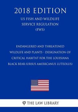 portada Endangered and Threatened Wildlife and Plants - Designation of Critical Habitat for the Louisiana Black Bear (Ursus americanus luteolus) (US Fish and (en Inglés)