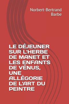 portada Le Déjeuner Sur l'Herbe de Manet Et Les Enfants de Vénus, Une Allégorie de l'Art Du Peintre (en Francés)