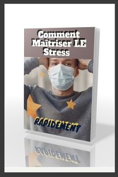 portada Comment Maîtriser le Stress RAPIDEMENT, Méthodes conseillées pour gérer le stress: Comment gérer vos émotions, Aide pour faire face au Stress, Comment (en Francés)