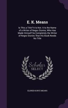 portada E. K. Means: Is This a Title? It Is Not. It Is the Name of a Writer of Negro Stories, Who Has Made Himself So Completely the Writer