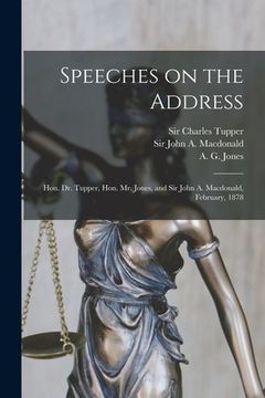 portada Speeches on the Address [microform]: Hon. Dr. Tupper, Hon. Mr. Jones, and Sir John A. Macdonald, February, 1878 (en Inglés)