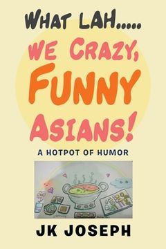 portada What Lah. We Crazy, Funny Asians! A Hotpot of Humor (in English)