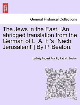 portada the jews in the east. [an abridged translation from the german of l. a. f.'s "nach jerusalem!"] by p. beaton. (en Inglés)