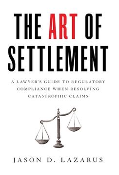 portada The Art of Settlement: A Lawyer's Guide to Regulatory Compliance when Resolving Catastrophic Claims (en Inglés)