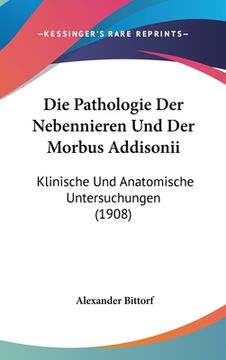 portada Die Pathologie Der Nebennieren Und Der Morbus Addisonii: Klinische Und Anatomische Untersuchungen (1908) (in German)